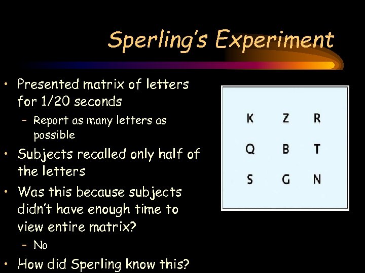 Sperling’s Experiment • Presented matrix of letters for 1/20 seconds – Report as many
