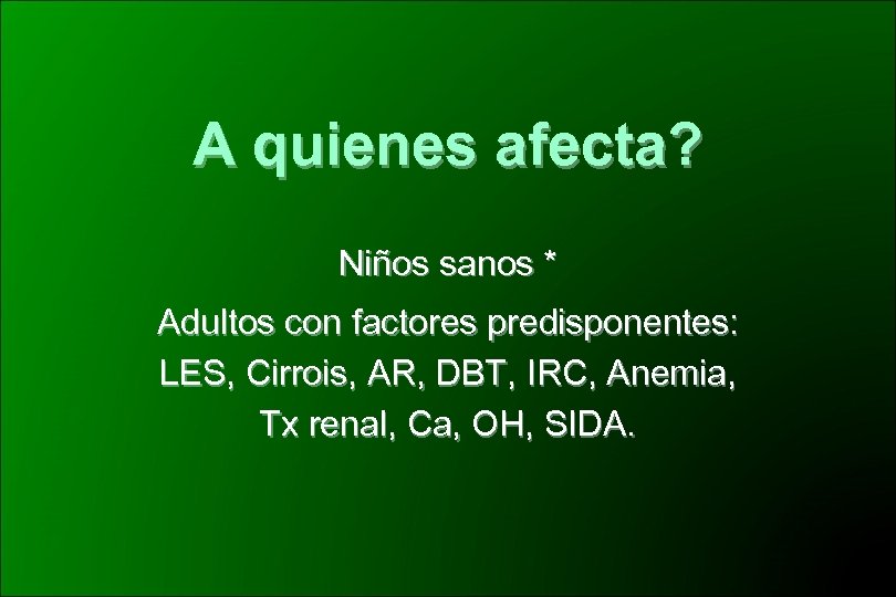 A quienes afecta? Niños sanos * Adultos con factores predisponentes: LES, Cirrois, AR, DBT,