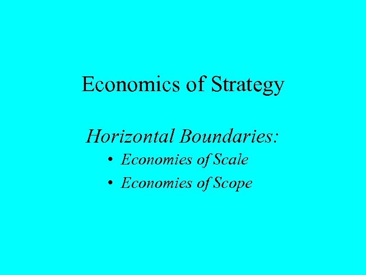 Economics of Strategy Horizontal Boundaries: • Economies of Scale • Economies of Scope 