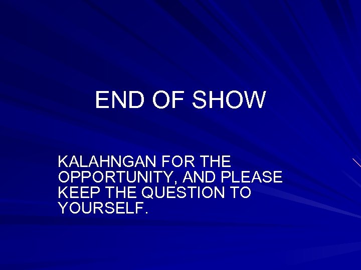 END OF SHOW KALAHNGAN FOR THE OPPORTUNITY, AND PLEASE KEEP THE QUESTION TO YOURSELF.