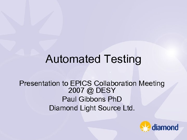 Automated Testing Presentation to EPICS Collaboration Meeting 2007 @ DESY Paul Gibbons Ph. D