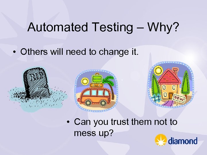 Automated Testing – Why? • Others will need to change it. • Can you