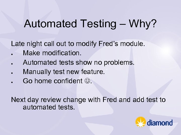 Automated Testing – Why? Late night call out to modify Fred’s module. Make modification.