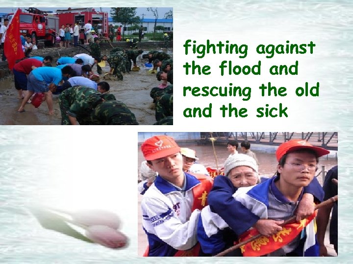fighting against the flood and rescuing the old and the sick 