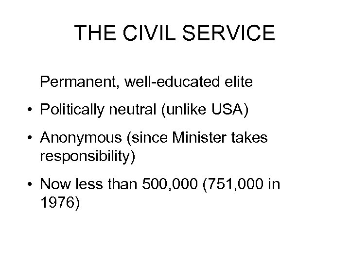 THE CIVIL SERVICE Permanent, well educated elite • Politically neutral (unlike USA) • Anonymous
