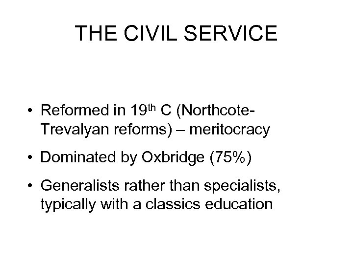 THE CIVIL SERVICE • Reformed in 19 th C (Northcote Trevalyan reforms) – meritocracy