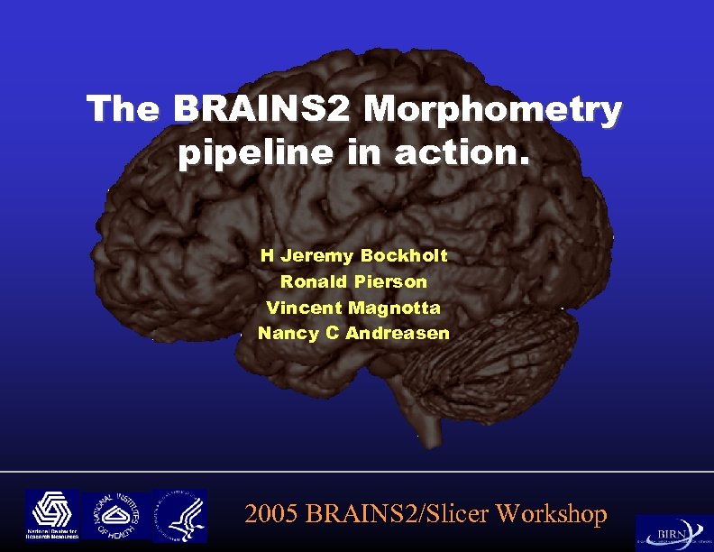 The BRAINS 2 Morphometry pipeline in action. H Jeremy Bockholt Ronald Pierson Vincent Magnotta