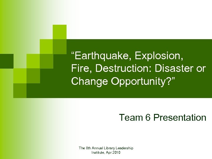 “Earthquake, Explosion, Fire, Destruction: Disaster or Change Opportunity? ” Team 6 Presentation The 8