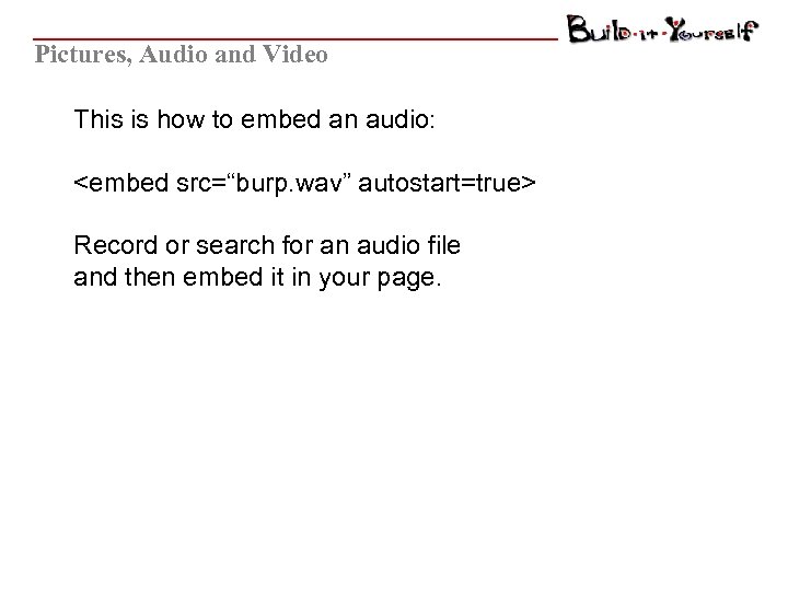 Pictures, Audio and Video This is how to embed an audio: <embed src=“burp. wav”