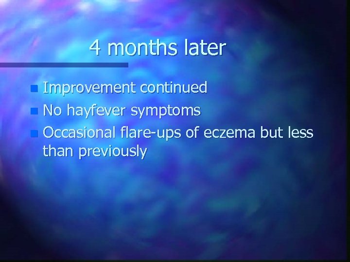 4 months later Improvement continued n No hayfever symptoms n Occasional flare-ups of eczema