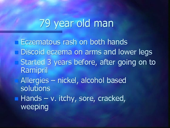 79 year old man Eczematous rash on both hands n Discoid eczema on arms