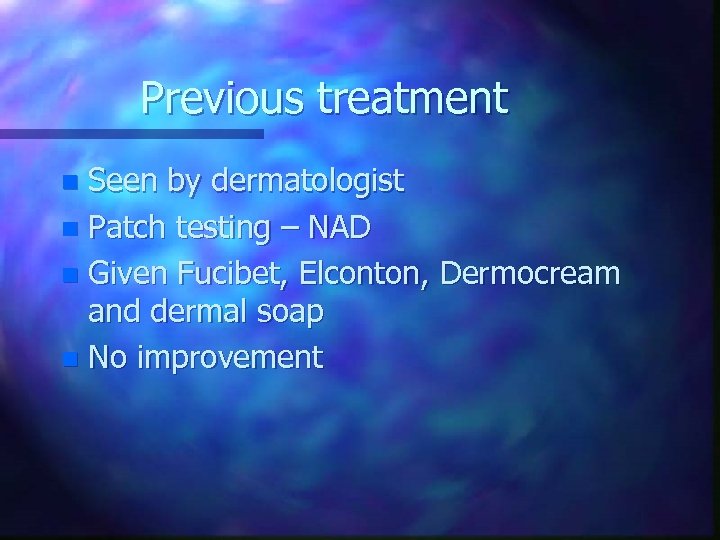 Previous treatment Seen by dermatologist n Patch testing – NAD n Given Fucibet, Elconton,
