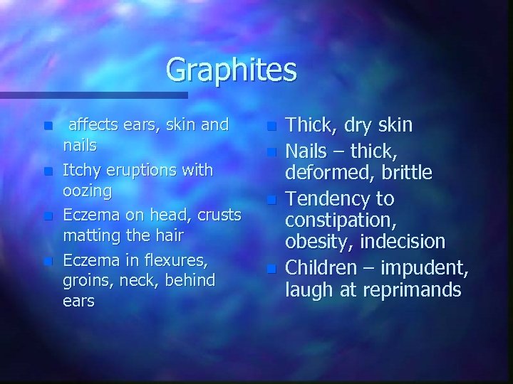 Graphites n n affects ears, skin and nails Itchy eruptions with oozing Eczema on