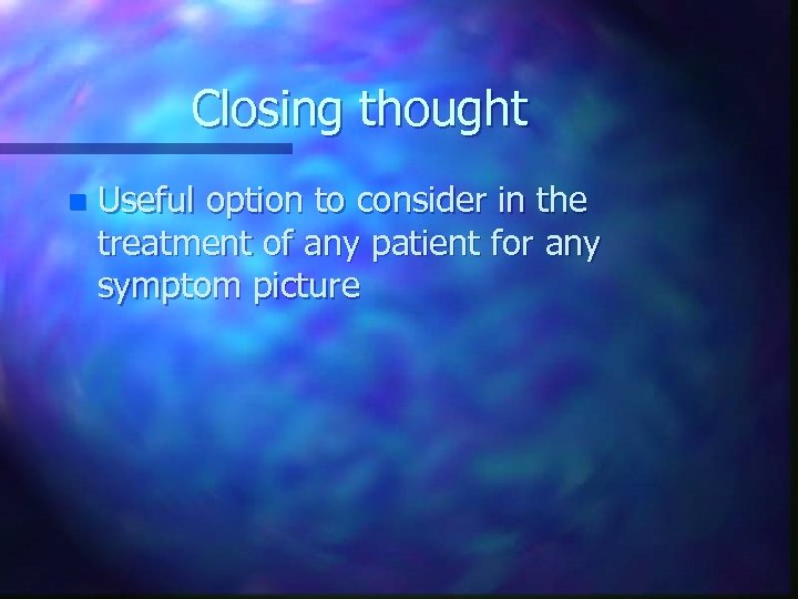 Closing thought n Useful option to consider in the treatment of any patient for