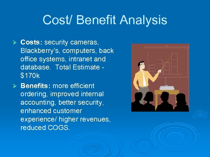 Cost/ Benefit Analysis Costs: security cameras, Blackberry’s, computers, back office systems, intranet and database.