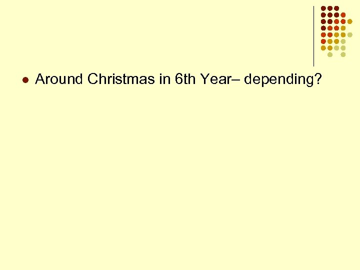 l Around Christmas in 6 th Year– depending? 