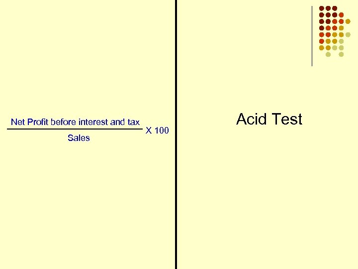 Net Profit before interest and tax Sales X 100 Acid Test 