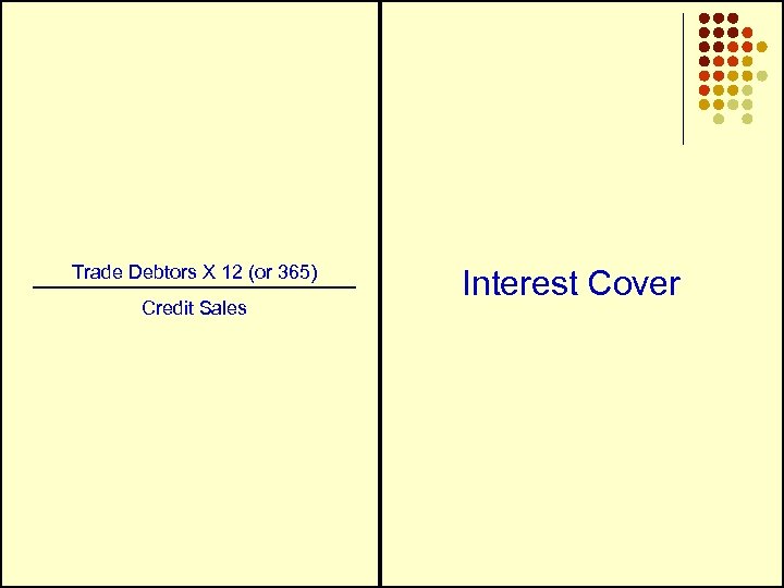 Trade Debtors X 12 (or 365) Credit Sales Interest Cover 
