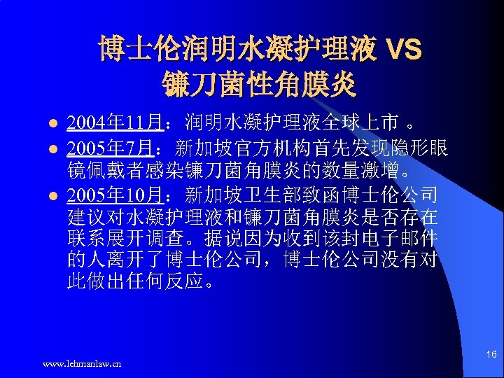 博士伦润明水凝护理液 VS 镰刀菌性角膜炎 l l l 2004年 11月：润明水凝护理液全球上市 。 2005年 7月：新加坡官方机构首先发现隐形眼 镜佩戴者感染镰刀菌角膜炎的数量激增。 2005年 10月：新加坡卫生部致函博士伦公司