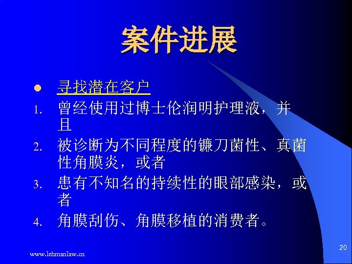 案件进展 l 1. 2. 3. 4. 寻找潜在客户 曾经使用过博士伦润明护理液，并 且 被诊断为不同程度的镰刀菌性、真菌 性角膜炎，或者 患有不知名的持续性的眼部感染，或 者 角膜刮伤、角膜移植的消费者。