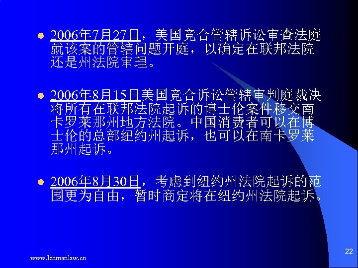 l 2006年 7月27日，美国竞合管辖诉讼审查法庭 就该案的管辖问题开庭，以确定在联邦法院 还是州法院审理。 l 2006年 8月15日美国竞合诉讼管辖审判庭裁决 将所有在联邦法院起诉的博士伦案件移交南 卡罗莱那州地方法院。中国消费者可以在博 士伦的总部纽约州起诉，也可以在南卡罗莱 那州起诉。 l 2006年