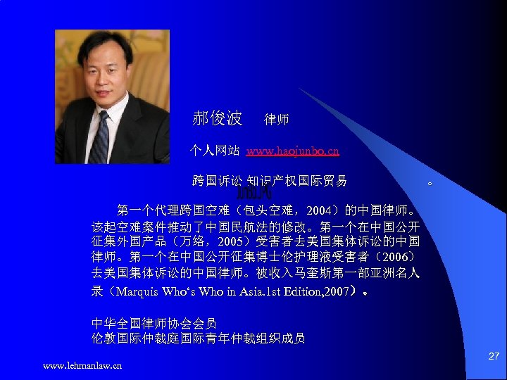 郝俊波 律师 个人网站 www. haojunbo. cn 跨国诉讼 知识产权国际贸易 。 第一个代理跨国空难（包头空难，2004）的中国律师。 该起空难案件推动了中国民航法的修改。第一个在中国公开 征集外国产品（万络，2005）受害者去美国集体诉讼的中国 律师。第一个在中国公开征集博士伦护理液受害者（2006） 去美国集体诉讼的中国律师。被收入马奎斯第一部亚洲名人
