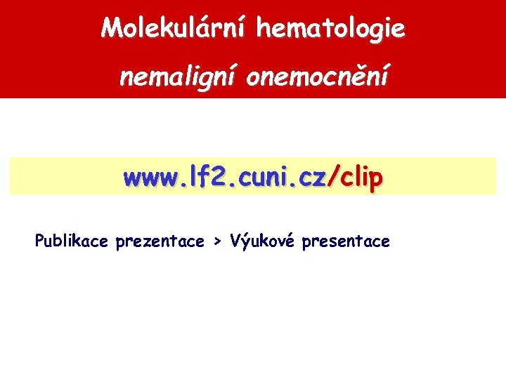 Molekulární hematologie nemaligní onemocnění www. lf 2. cuni. cz/clip Publikace prezentace > Výukové presentace