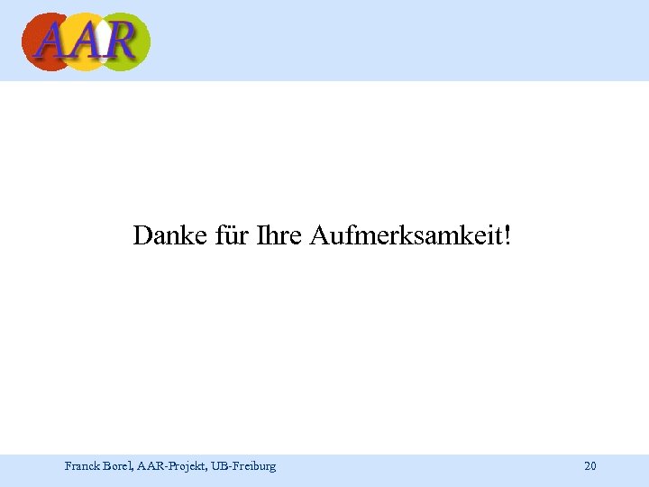 Danke für Ihre Aufmerksamkeit! Franck Borel, AAR-Projekt, UB-Freiburg 20 