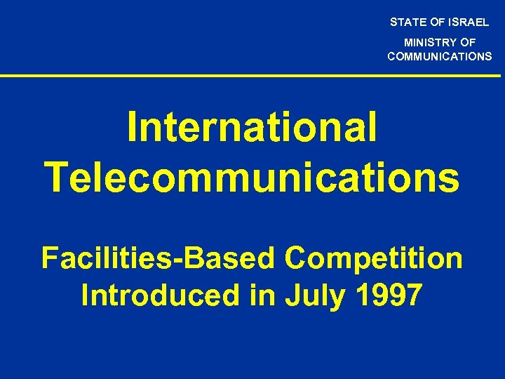 STATE OF ISRAEL MINISTRY OF COMMUNICATIONS International Telecommunications Facilities-Based Competition Introduced in July 1997