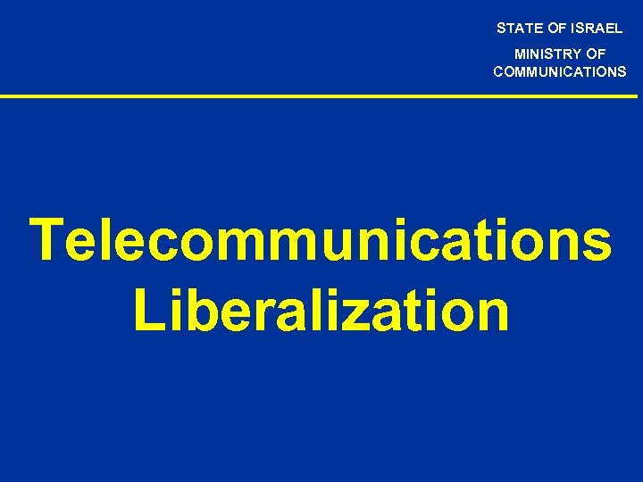 STATE OF ISRAEL MINISTRY OF COMMUNICATIONS Telecommunications Liberalization 