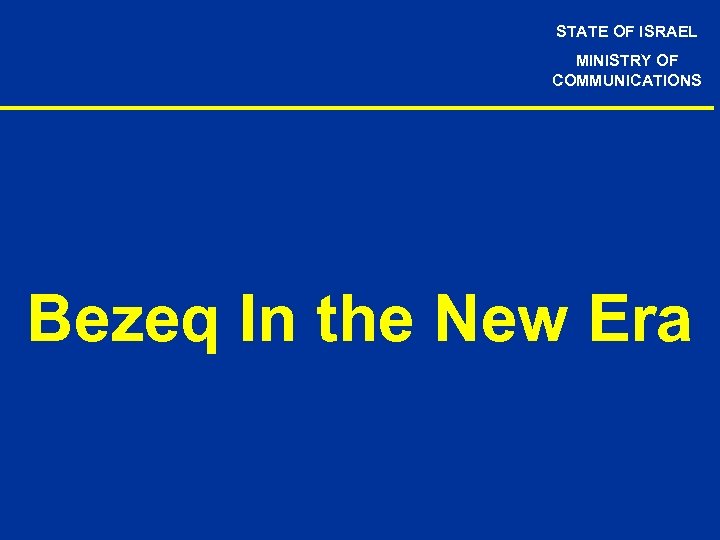 STATE OF ISRAEL MINISTRY OF COMMUNICATIONS Bezeq In the New Era 
