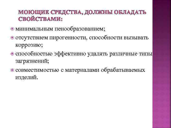 МОЮЩИЕ СРЕДСТВА, ДОЛЖНЫ ОБЛАДАТЬ СВОЙСТВАМИ: минимальным пенообразованием; отсутствием пирогенности, способности вызывать коррозию; способностью эффективно