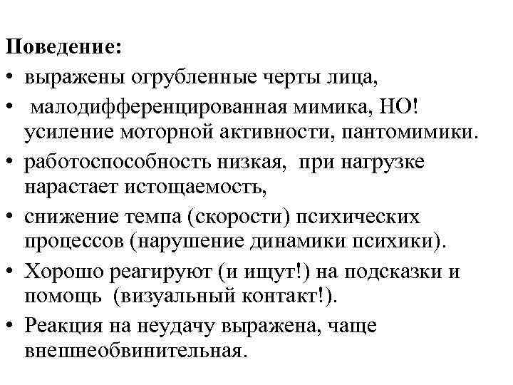 Поведение: • выражены огрубленные черты лица, • малодифференцированная мимика, НО! усиление моторной активности, пантомимики.