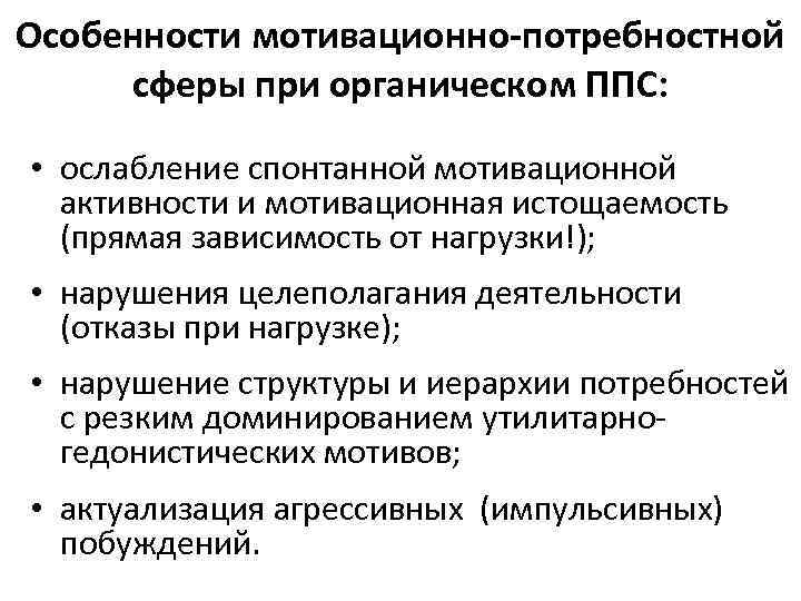 Особенности мотивационно-потребностной сферы при органическом ППС: • ослабление спонтанной мотивационной активности и мотивационная истощаемость