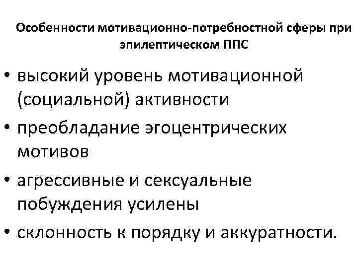 Особенности мотивационно-потребностной сферы при эпилептическом ППС • высокий уровень мотивационной (социальной) активности • преобладание