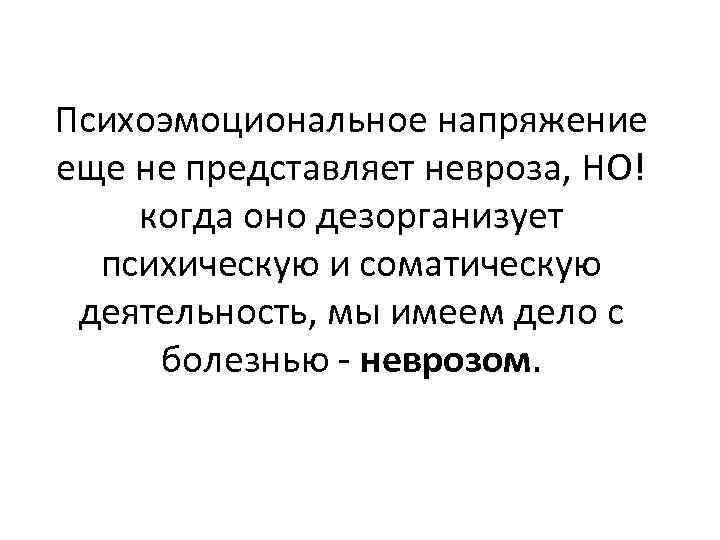 Психоэмоциональное напряжение еще не представляет невроза, НО! когда оно дезорганизует психическую и соматическую деятельность,