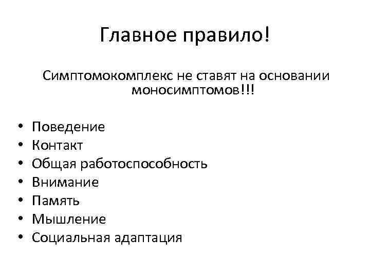 Главное правило! Симптомокомплекс не ставят на основании моносимптомов!!! • • Поведение Контакт Общая работоспособность