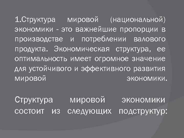 1. Структура мировой (национальной) экономики - это важнейшие пропорции в производстве и потреблении валового