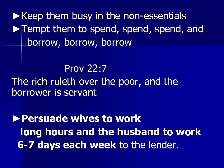 ►Keep them busy in the non-essentials ►Tempt them to spend, and borrow, borrow Prov