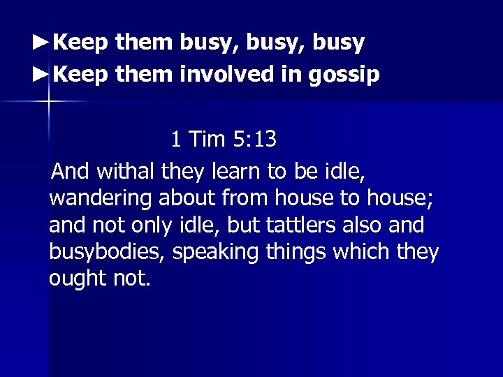 ►Keep them busy, busy ►Keep them involved in gossip 1 Tim 5: 13 And