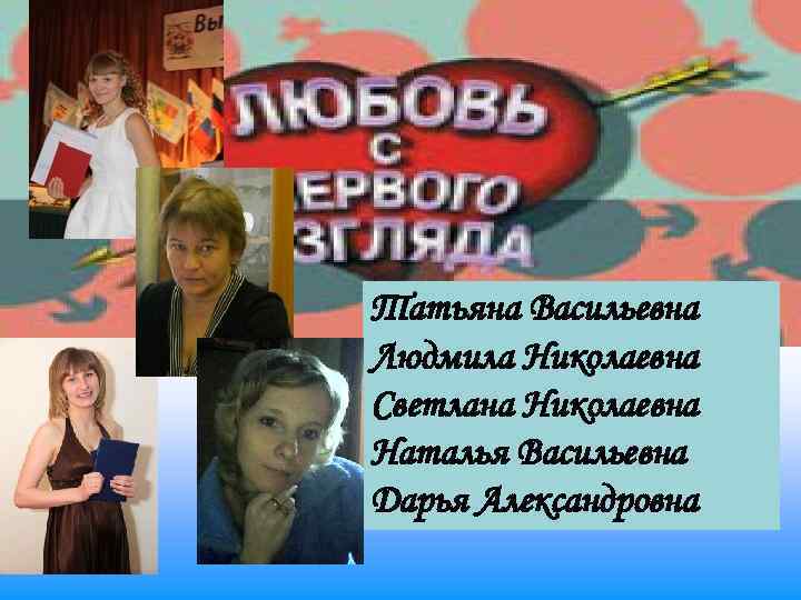 Татьяна Васильевна Людмила Николаевна Светлана Николаевна Наталья Васильевна Дарья Александровна 