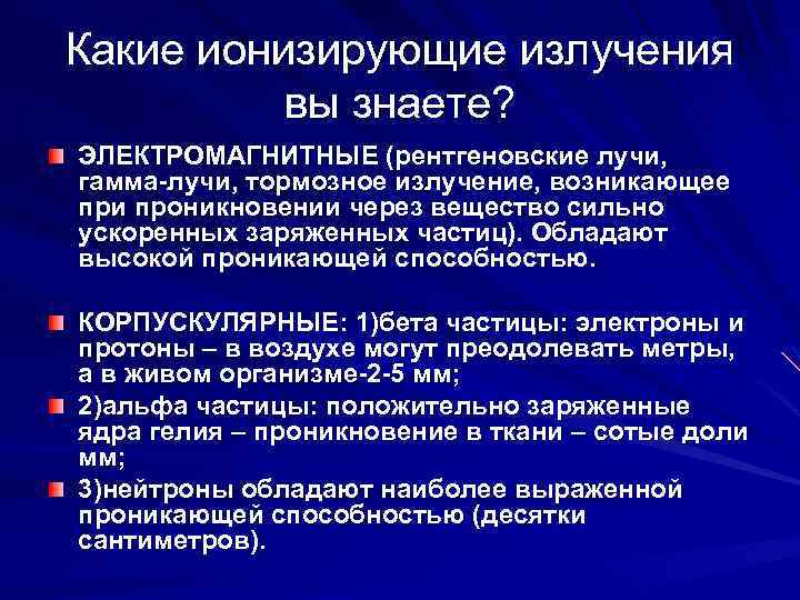 Какие ионизирующие излучения вы знаете? ЭЛЕКТРОМАГНИТНЫЕ (рентгеновские лучи, гамма-лучи, тормозное излучение, возникающее при проникновении