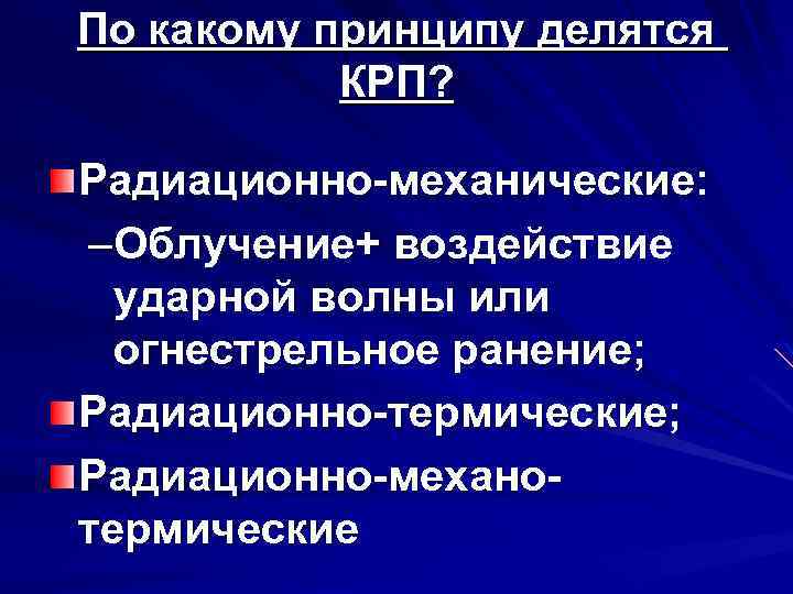 По какому принципу делятся КРП? Радиационно-механические: –Облучение+ воздействие ударной волны или огнестрельное ранение; Радиационно-термические;