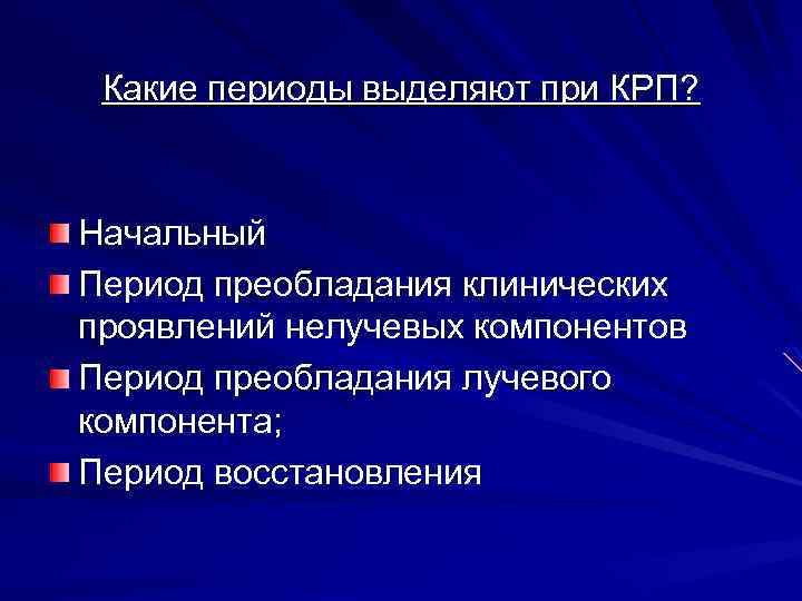 Какие периоды выделяют при КРП? Начальный Период преобладания клинических проявлений нелучевых компонентов Период преобладания