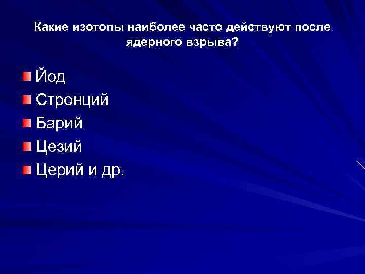Какие изотопы наиболее часто действуют после ядерного взрыва? Йод Стронций Барий Цезий Церий и