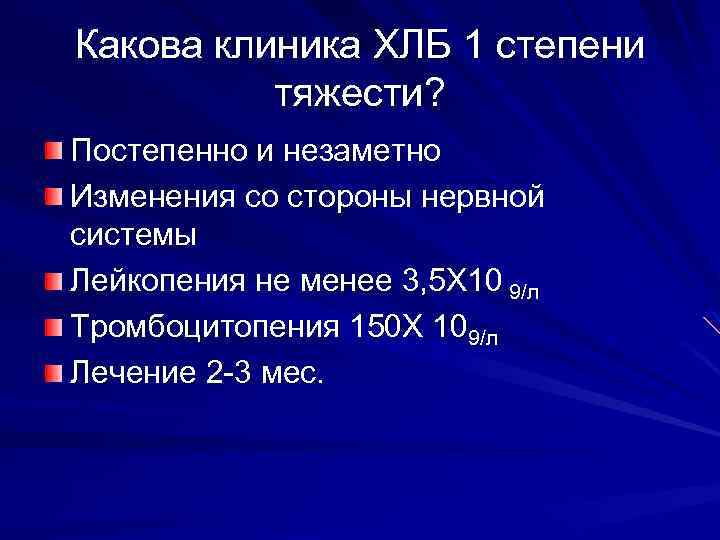 Какова клиника ХЛБ 1 степени тяжести? Постепенно и незаметно Изменения со стороны нервной системы