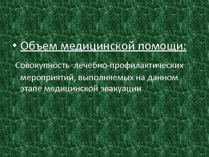  • Объем медицинской помощи: Совокупность лечебно-профилактических мероприятий, выполняемых на данном этапе медицинской эвакуации