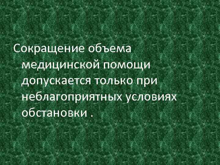 Сокращение объема медицинской помощи допускается только при неблагоприятных условиях обстановки. 