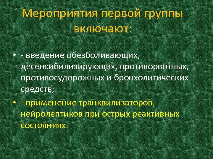 Мероприятия первой группы включают: • - введение обезболивающих, десенсибилизирующих, противорвотных, противосудорожных и бронхолитических средств;