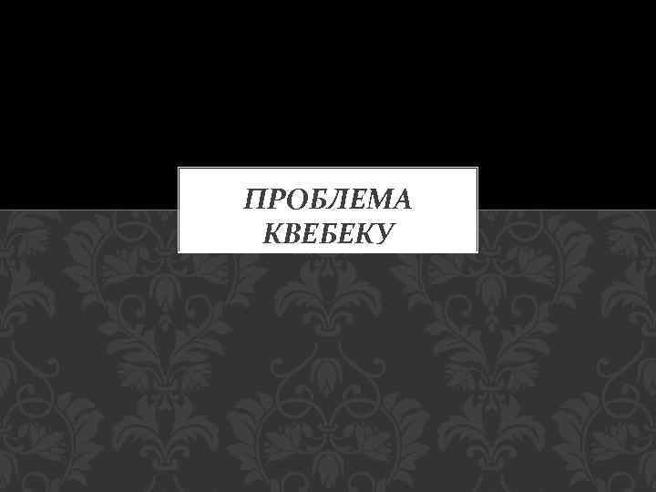 ПРОБЛЕМА КВЕБЕКУ 